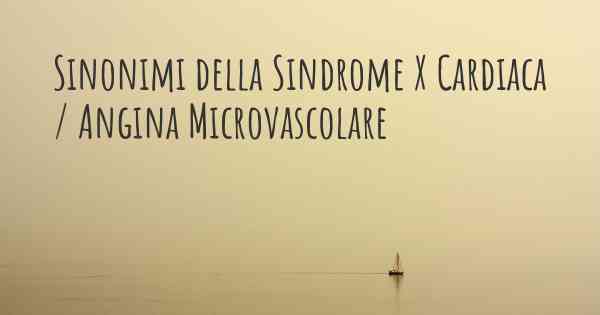 Sinonimi della Sindrome X Cardiaca / Angina Microvascolare