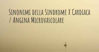 Sinonimi della Sindrome X Cardiaca / Angina Microvascolare