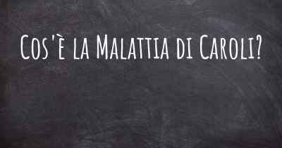 Cos'è la Malattia di Caroli?