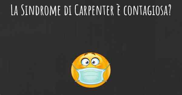 La Sindrome di Carpenter è contagiosa?