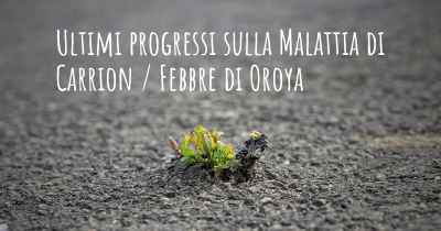 Ultimi progressi sulla Malattia di Carrion / Febbre di Oroya