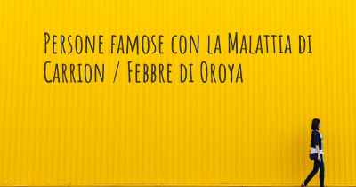 Persone famose con la Malattia di Carrion / Febbre di Oroya