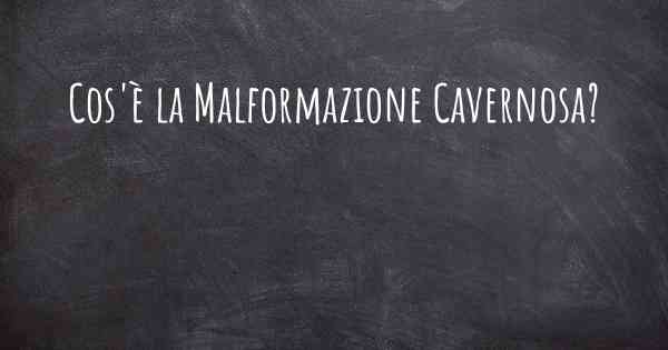 Cos'è la Malformazione Cavernosa?