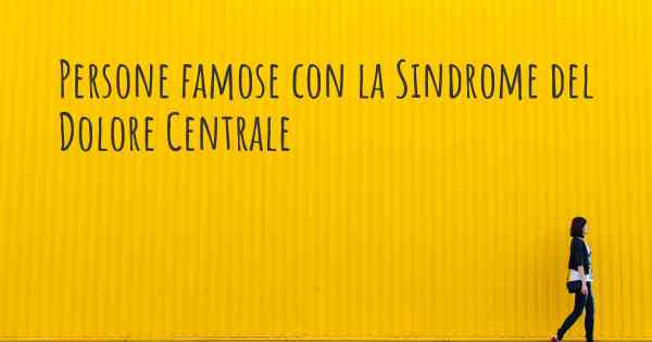 Persone famose con la Sindrome del Dolore Centrale