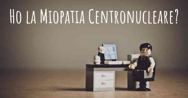 Ho la Miopatia Centronucleare?