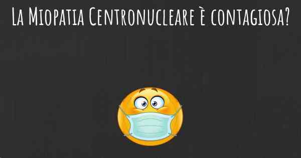 La Miopatia Centronucleare è contagiosa?