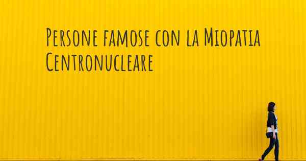 Persone famose con la Miopatia Centronucleare