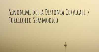 Sinonimi della Distonia Cervicale / Torcicollo Spasmodico