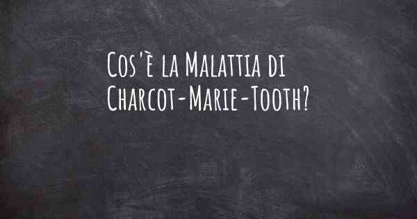 Cos'è la Malattia di Charcot-Marie-Tooth?