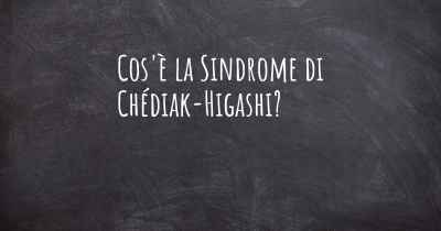 Cos'è la Sindrome di Chédiak-Higashi?