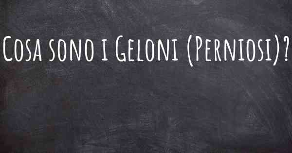 Cosa sono i Geloni (Perniosi)?