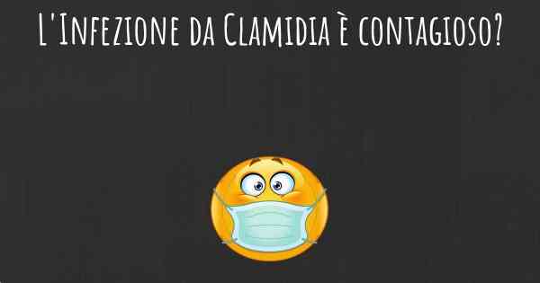 L'Infezione da Clamidia è contagioso?