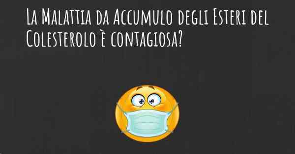 La Malattia da Accumulo degli Esteri del Colesterolo è contagiosa?