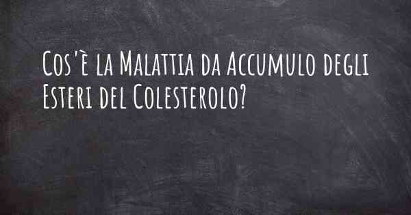 Cos'è la Malattia da Accumulo degli Esteri del Colesterolo?