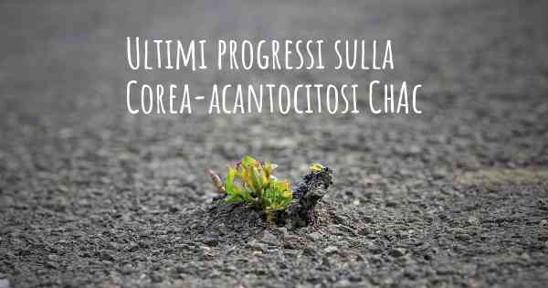 Ultimi progressi sulla Corea-acantocitosi ChAc