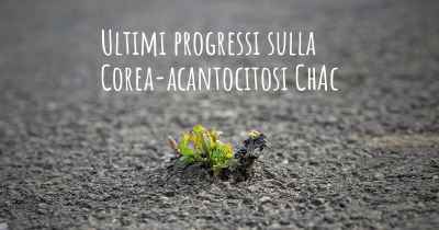 Ultimi progressi sulla Corea-acantocitosi ChAc