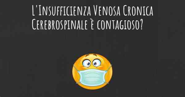 L'Insufficienza Venosa Cronica Cerebrospinale è contagioso?