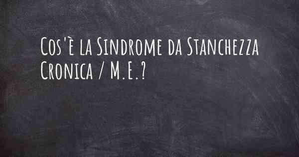 Cos'è la Sindrome da Stanchezza Cronica / M.E.?