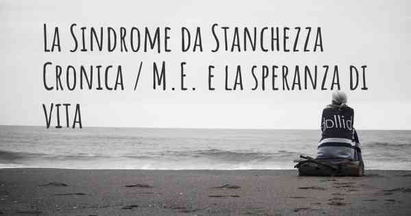 La Sindrome da Stanchezza Cronica / M.E. e la speranza di vita