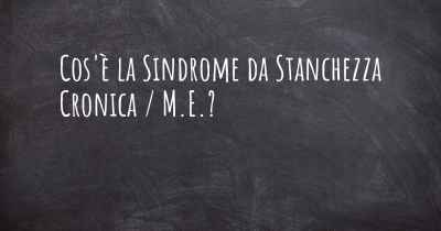 Cos'è la Sindrome da Stanchezza Cronica / M.E.?