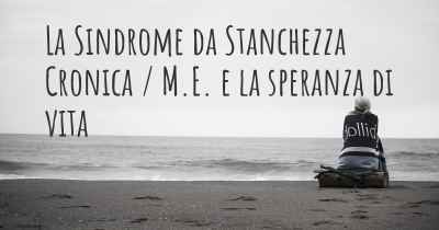 La Sindrome da Stanchezza Cronica / M.E. e la speranza di vita