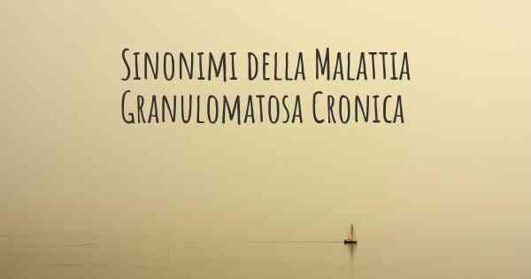 Sinonimi della Malattia Granulomatosa Cronica
