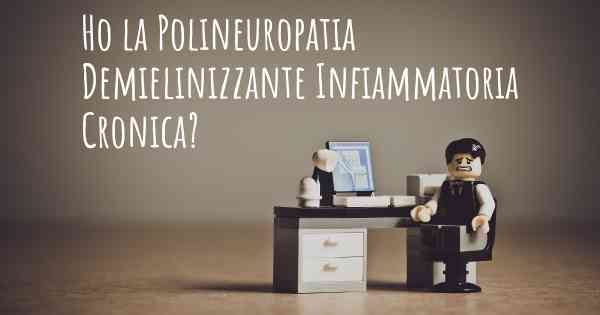 Ho la Polineuropatia Demielinizzante Infiammatoria Cronica?