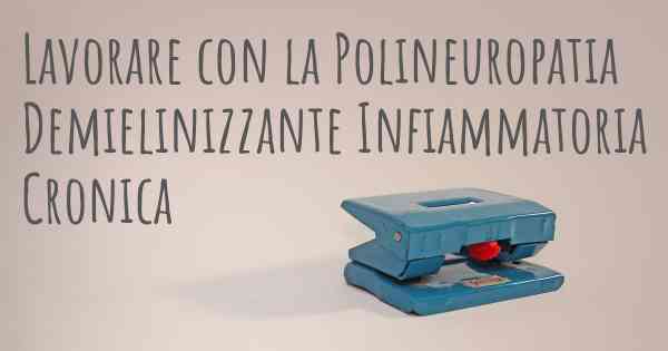 Lavorare con la Polineuropatia Demielinizzante Infiammatoria Cronica