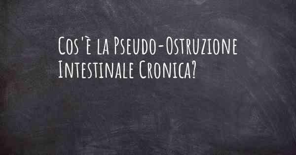 Cos'è la Pseudo-Ostruzione Intestinale Cronica?