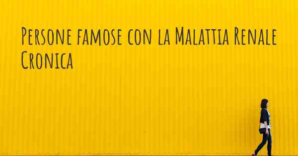 Persone famose con la Malattia Renale Cronica