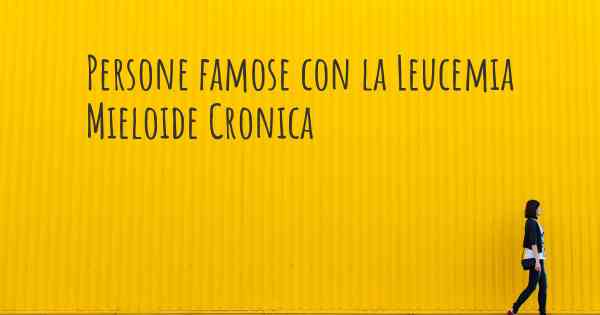 Persone famose con la Leucemia Mieloide Cronica