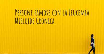 Persone famose con la Leucemia Mieloide Cronica