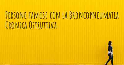 Persone famose con la Broncopneumatia Cronica Ostruttiva