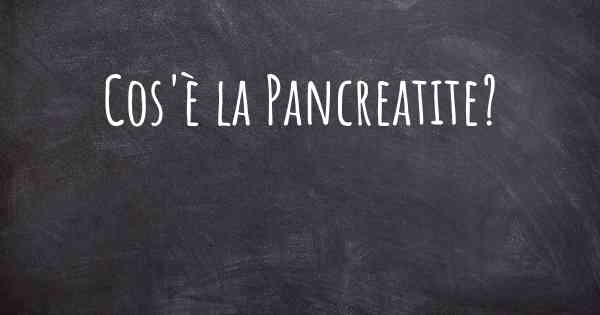 Cos'è la Pancreatite?