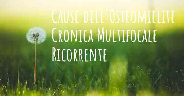 Cause dell'Osteomielite Cronica Multifocale Ricorrente