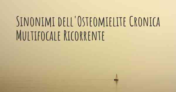 Sinonimi dell'Osteomielite Cronica Multifocale Ricorrente