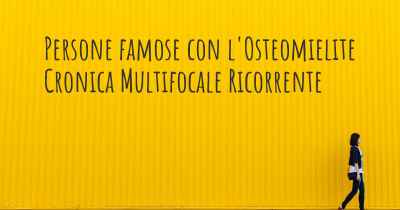 Persone famose con l'Osteomielite Cronica Multifocale Ricorrente