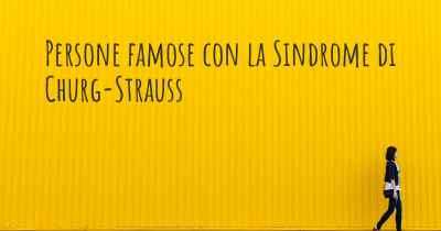 Persone famose con la Sindrome di Churg-Strauss