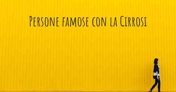 Persone famose con la Cirrosi