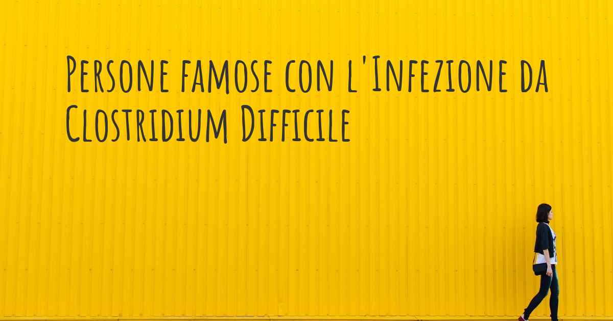Persone famose con l'Infezione da Clostridium Difficile. Quali persone famose hanno l'Infezione Persone famose con l'Infezione da Clostridium Difficile. Quali persone famose hanno l'Infezione
