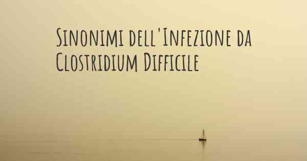 Sinonimi dell'Infezione da Clostridium Difficile