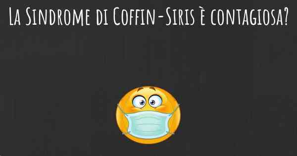 La Sindrome di Coffin-Siris è contagiosa?