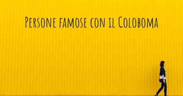 Persone famose con il Coloboma