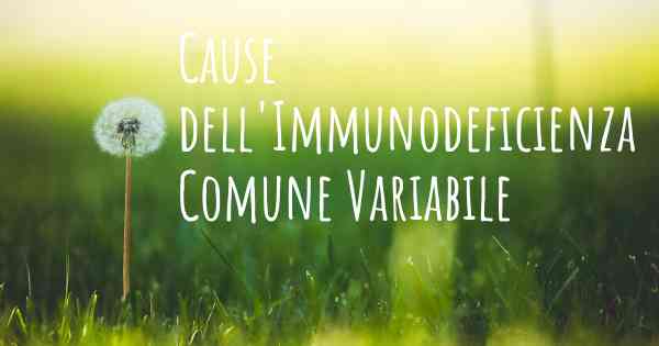 Cause dell'Immunodeficienza Comune Variabile