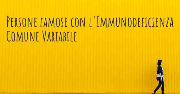 Persone famose con l'Immunodeficienza Comune Variabile