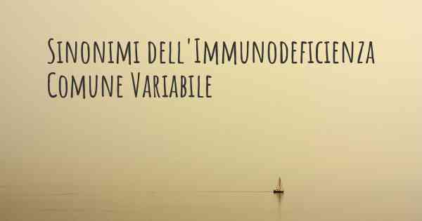 Sinonimi dell'Immunodeficienza Comune Variabile