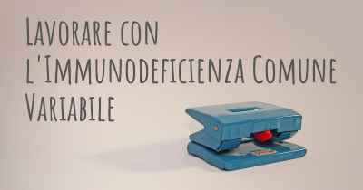 Lavorare con l'Immunodeficienza Comune Variabile