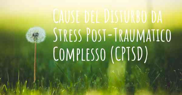 Cause del Disturbo da Stress Post-Traumatico Complesso (CPTSD)