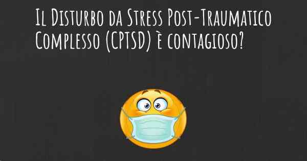 Il Disturbo da Stress Post-Traumatico Complesso (CPTSD) è contagioso?