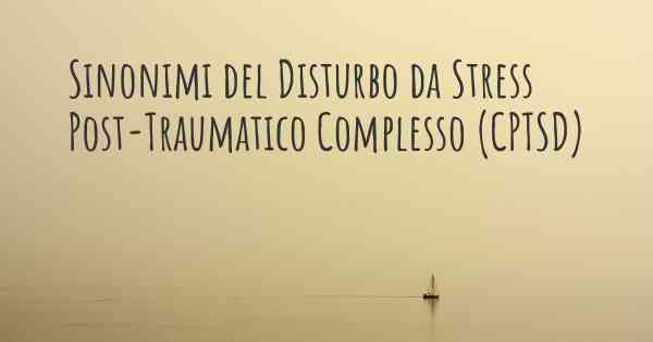 Sinonimi del Disturbo da Stress Post-Traumatico Complesso (CPTSD)